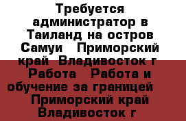 Требуется администратор в Таиланд на остров Самуи - Приморский край, Владивосток г. Работа » Работа и обучение за границей   . Приморский край,Владивосток г.